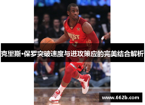 克里斯·保罗突破速度与进攻策应的完美结合解析