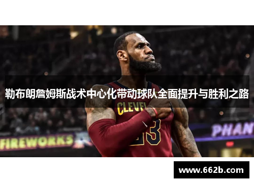 勒布朗詹姆斯战术中心化带动球队全面提升与胜利之路