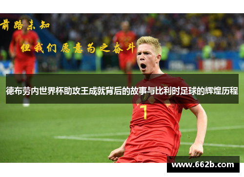 德布劳内世界杯助攻王成就背后的故事与比利时足球的辉煌历程
