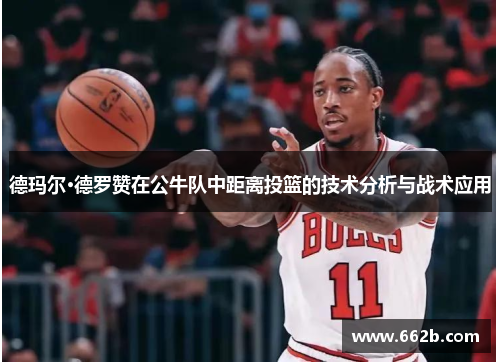 德玛尔·德罗赞在公牛队中距离投篮的技术分析与战术应用