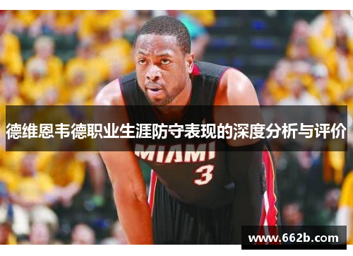 德维恩韦德职业生涯防守表现的深度分析与评价