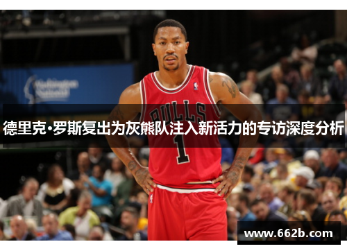 德里克·罗斯复出为灰熊队注入新活力的专访深度分析