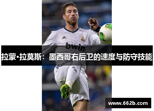 拉蒙·拉莫斯：墨西哥右后卫的速度与防守技能