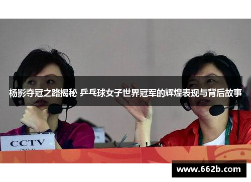 杨影夺冠之路揭秘 乒乓球女子世界冠军的辉煌表现与背后故事