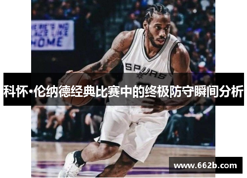 科怀·伦纳德经典比赛中的终极防守瞬间分析