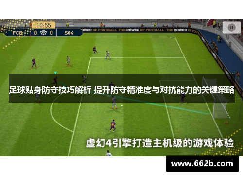 足球贴身防守技巧解析 提升防守精准度与对抗能力的关键策略