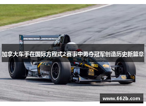 加拿大车手在国际方程式2赛事中勇夺冠军创造历史新篇章