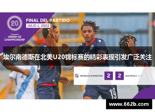 埃尔南德斯在北美U20锦标赛的精彩表现引发广泛关注
