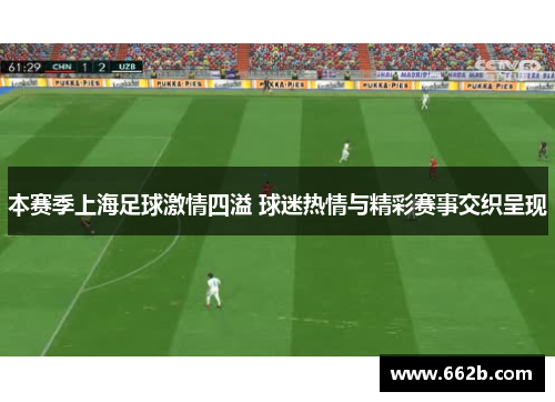 本赛季上海足球激情四溢 球迷热情与精彩赛事交织呈现