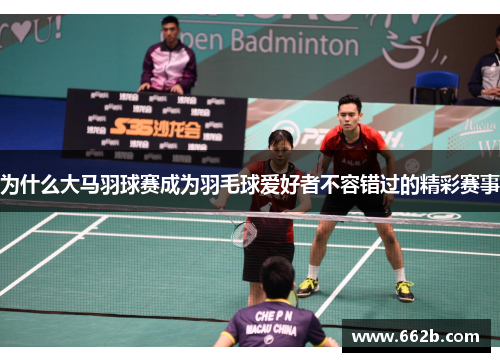 为什么大马羽球赛成为羽毛球爱好者不容错过的精彩赛事