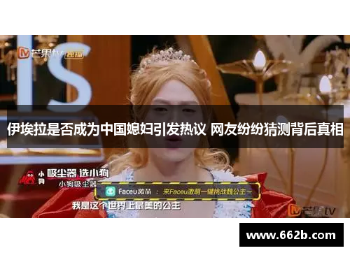 伊埃拉是否成为中国媳妇引发热议 网友纷纷猜测背后真相