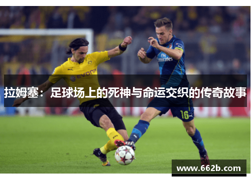 拉姆塞：足球场上的死神与命运交织的传奇故事