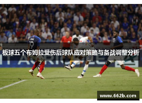 板球五个布姆拉受伤后球队应对策略与备战调整分析