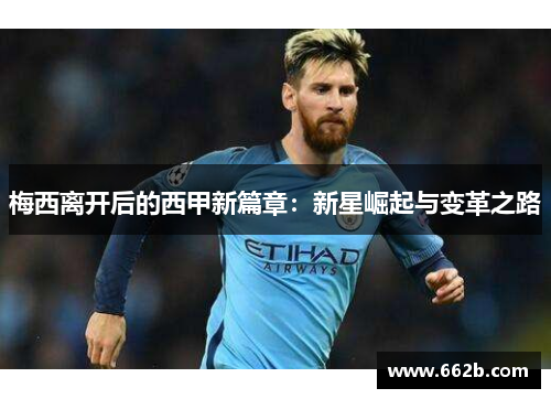 梅西离开后的西甲新篇章：新星崛起与变革之路