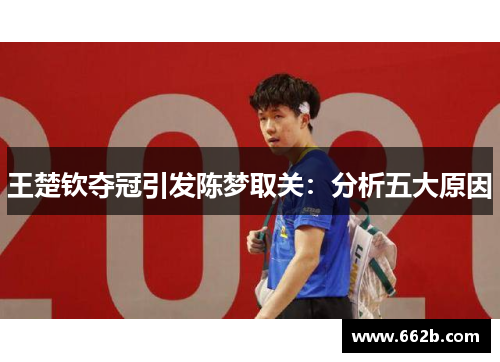 王楚钦夺冠引发陈梦取关：分析五大原因