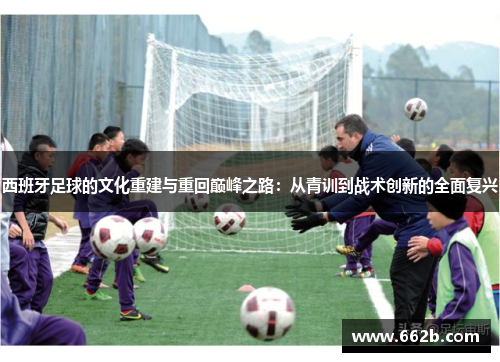 西班牙足球的文化重建与重回巅峰之路：从青训到战术创新的全面复兴