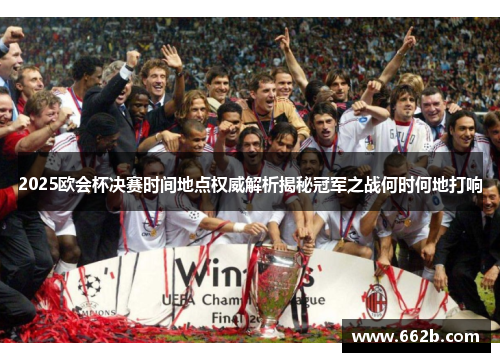 2025欧会杯决赛时间地点权威解析揭秘冠军之战何时何地打响