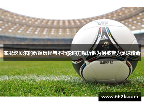 实况坎贝尔的辉煌历程与不朽影响力解析他为何被誉为足球传奇 实况坎贝尔的辉煌历程与不朽影响力解析他为何被誉为足球传奇