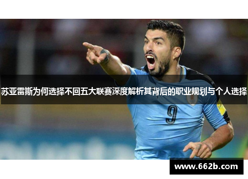 苏亚雷斯为何选择不回五大联赛深度解析其背后的职业规划与个人选择 苏亚雷斯为何选择不回五大联赛深度解析其背后的职业规划与个人选择
