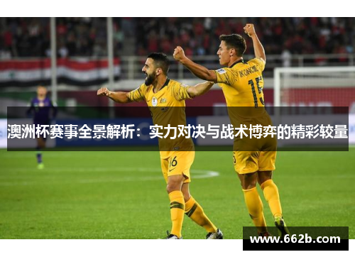 澳洲杯赛事全景解析:实力对决与战术博弈的精彩较量 澳洲杯赛事全景解析:实力对决与战术博弈的精彩较量