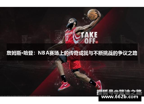 詹姆斯·哈登：NBA赛场上的传奇成就与不断挑战的争议之路
