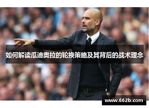 如何解读瓜迪奥拉的轮换策略及其背后的战术理念