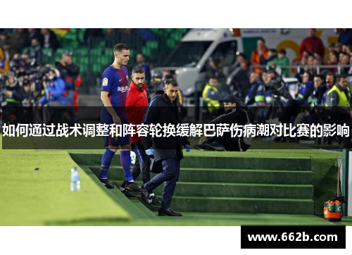 如何通过战术调整和阵容轮换缓解巴萨伤病潮对比赛的影响
