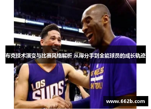 布克技术演变与比赛风格解析 从得分手到全能球员的成长轨迹