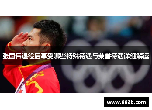 张国伟退役后享受哪些特殊待遇与荣誉待遇详细解读 张国伟退役后享受哪些特殊待遇与荣誉待遇详细解读