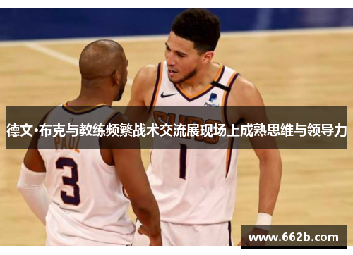 德文·布克与教练频繁战术交流展现场上成熟思维与领导力