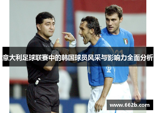 意大利足球联赛中的韩国球员风采与影响力全面分析 意大利足球联赛中的韩国球员风采与影响力全面分析