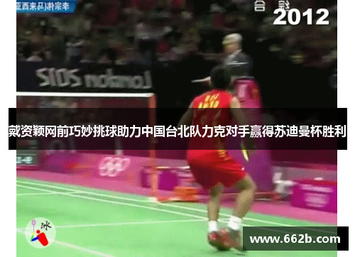 戴资颖网前巧妙挑球助力中国台北队力克对手赢得苏迪曼杯胜利