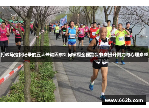 打破马拉松纪录的五大关键因素如何掌握全程跑步节奏提升耐力与心理素质