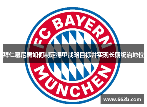 拜仁慕尼黑如何制定德甲战略目标并实现长期统治地位