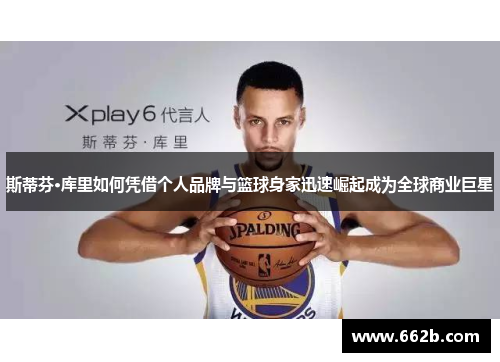 斯蒂芬·库里如何凭借个人品牌与篮球身家迅速崛起成为全球商业巨星 斯蒂芬·库里如何凭借个人品牌与篮球身家迅速崛起成为全球商业巨星