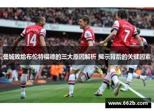 曼城败给布伦特福德的三大原因解析 揭示背后的关键因素
