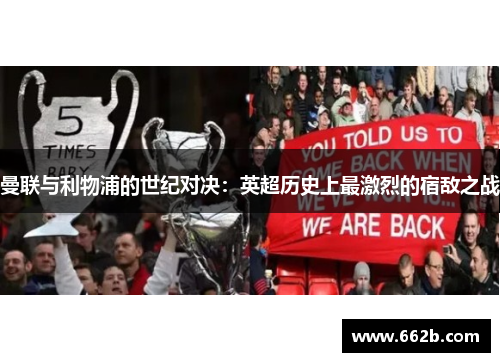 曼联与利物浦的世纪对决：英超历史上最激烈的宿敌之战