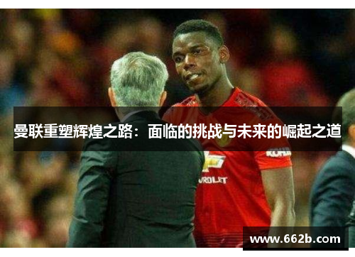 曼联重塑辉煌之路：面临的挑战与未来的崛起之道