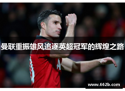 曼联重振雄风追逐英超冠军的辉煌之路