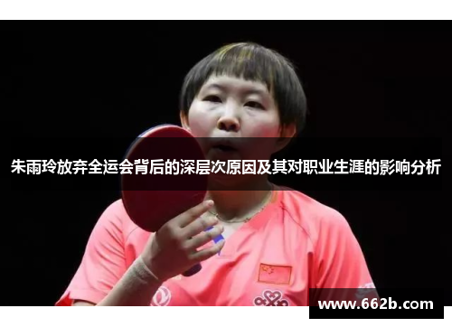 朱雨玲放弃全运会背后的深层次原因及其对职业生涯的影响分析 朱雨玲放弃全运会背后的深层次原因及其对职业生涯的影响分析