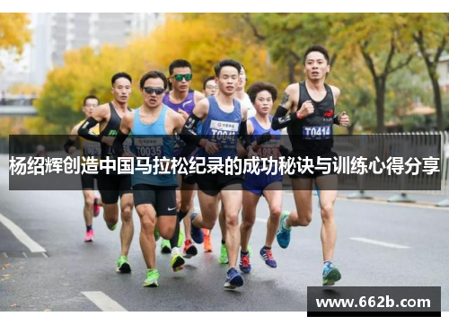 杨绍辉创造中国马拉松纪录的成功秘诀与训练心得分享 杨绍辉创造中国马拉松纪录的成功秘诀与训练心得分享