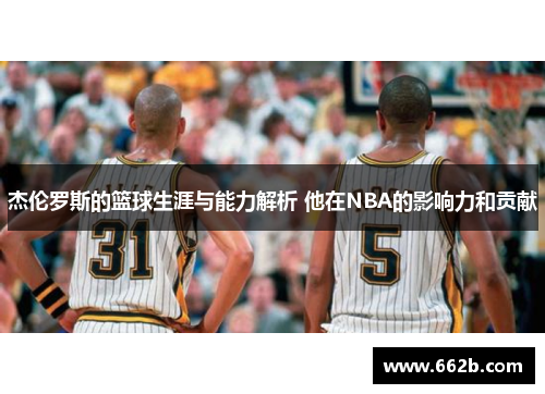 杰伦罗斯的篮球生涯与能力解析 他在NBA的影响力和贡献 杰伦罗斯的篮球生涯与能力解析 他在NBA的影响力和贡献